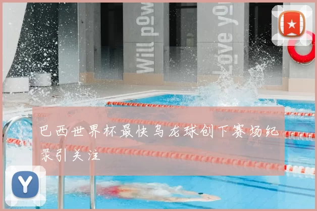 巴西世界杯最快乌龙球创下赛场纪录引关注