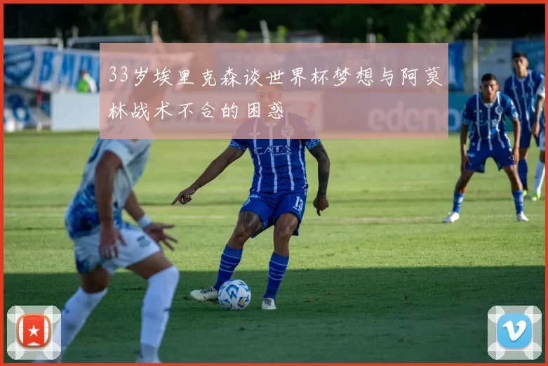 33岁埃里克森谈世界杯梦想与阿莫林战术不合的困惑