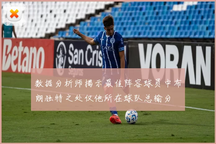 数据分析师揭示最佳阵容球员中布朗独特之处仅他所在球队总输分