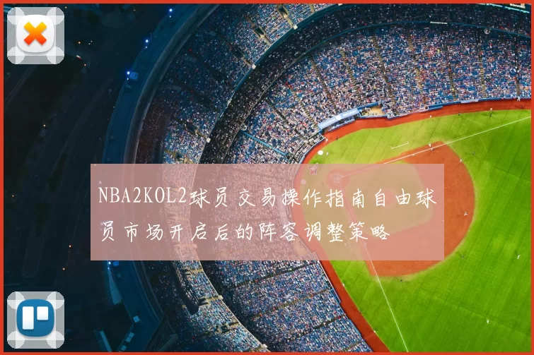 NBA2KOL2球员交易操作指南自由球员市场开启后的阵容调整策略