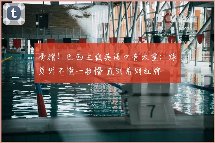 滑稽！巴西主裁英语口音太重：球员听不懂一脸懵 直到看到红牌