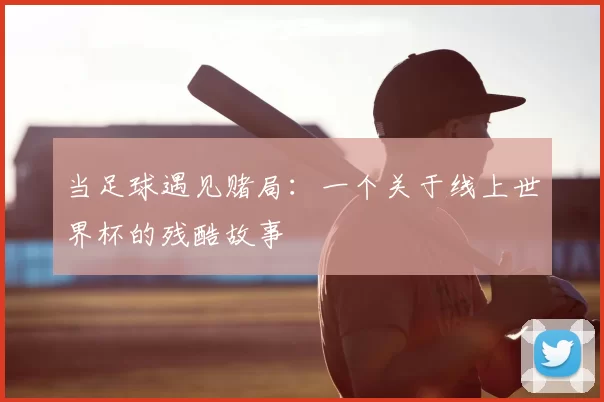 当足球遇见赌局：一个关于线上世界杯的残酷故事