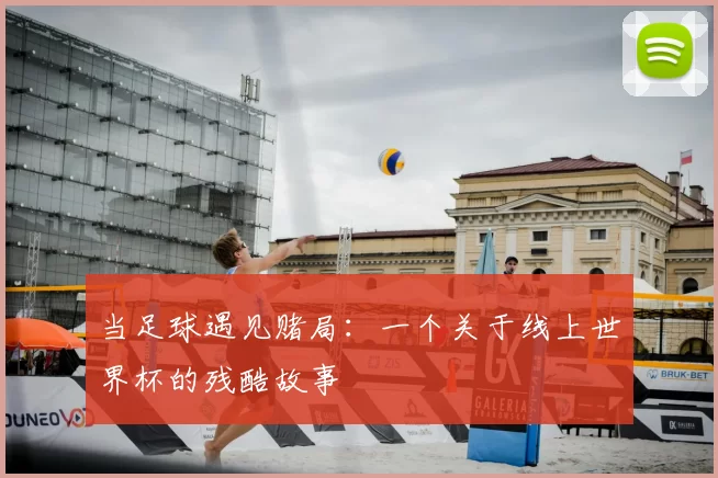 当足球遇见赌局:一个关于线上世界杯的残酷故事