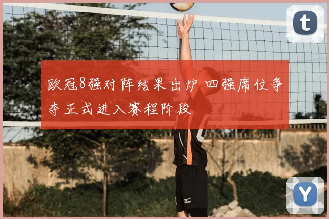 欧冠8强对阵结果出炉 四强席位争夺正式进入赛程阶段
