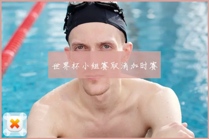 世界杯小组赛取消加时赛