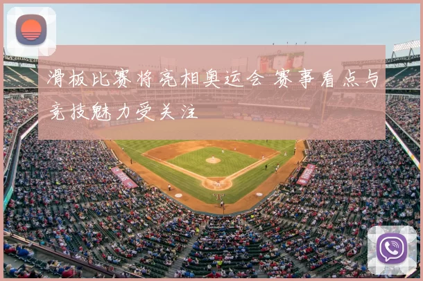 滑板比赛将亮相奥运会 赛事看点与竞技魅力受关注