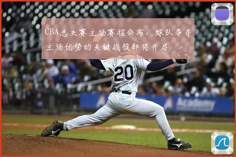 CBA总决赛主场赛程公布，球队争夺主场优势的关键战役即将开启