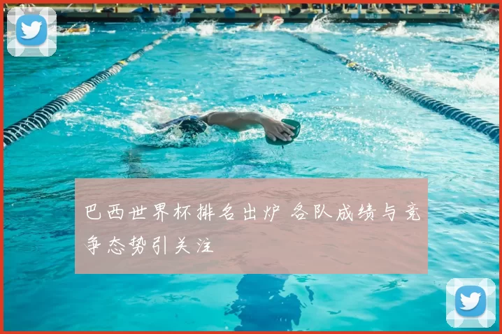 巴西世界杯排名出炉 各队成绩与竞争态势引关注