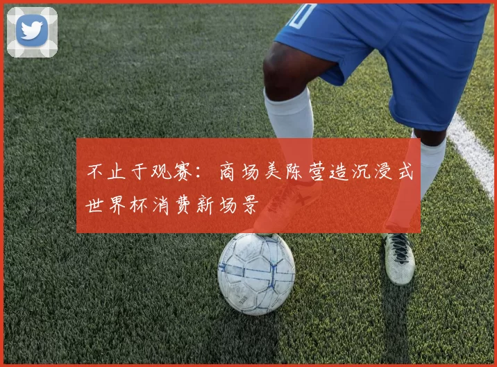 不止于观赛：商场美陈营造沉浸式世界杯消费新场景