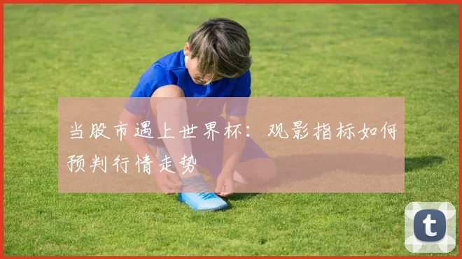 当股市遇上世界杯：观影指标如何预判行情走势