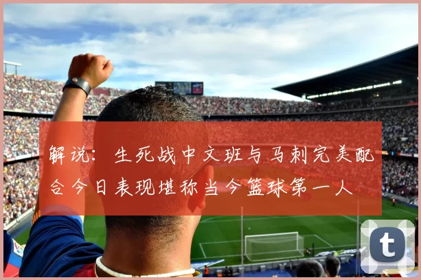 解说：生死战中文班与马刺完美配合今日表现堪称当今篮球第一人