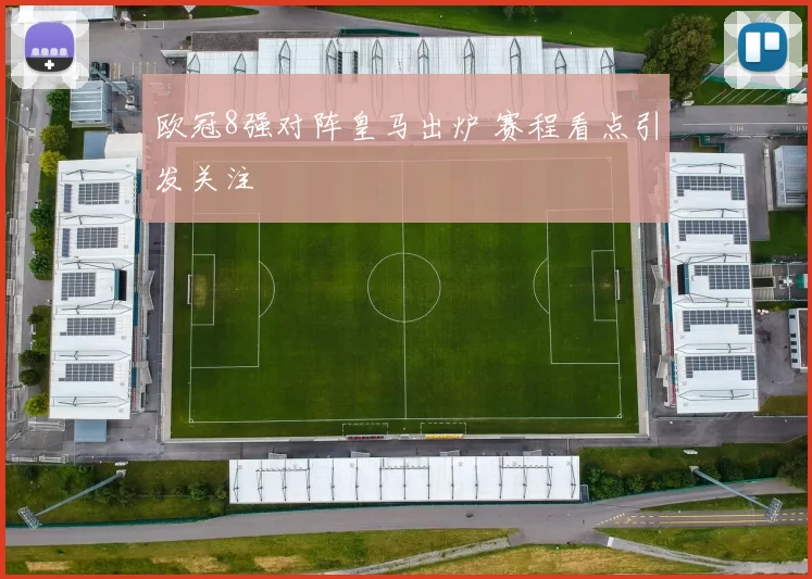欧冠8强对阵皇马出炉 赛程看点引发关注