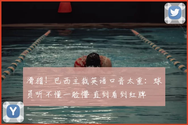 滑稽！巴西主裁英语口音太重：球员听不懂一脸懵 直到看到红牌