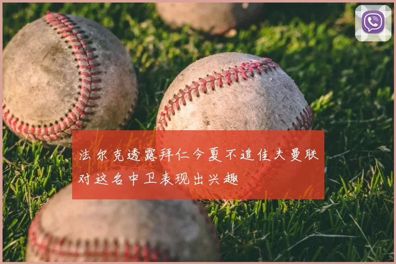 法尔克透露拜仁今夏不追佳夫曼联对这名中卫表现出兴趣