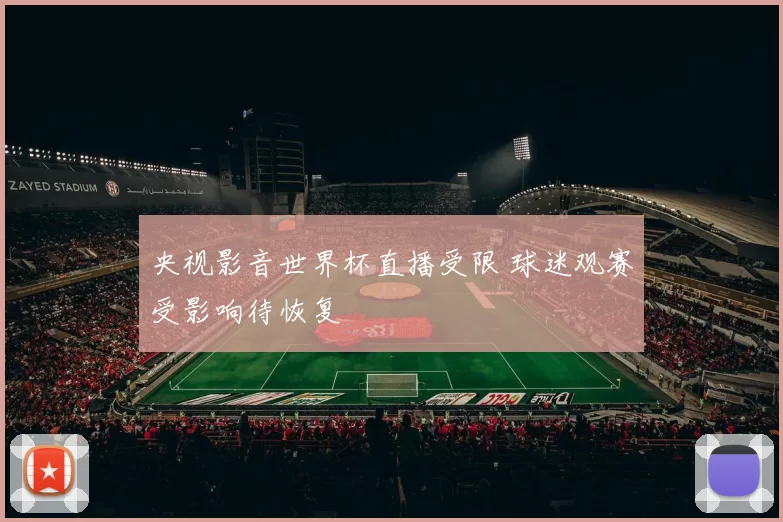 央视影音世界杯直播受限 球迷观赛受影响待恢复