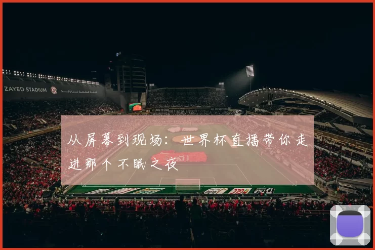 从屏幕到现场：世界杯直播带你走进那个不眠之夜
