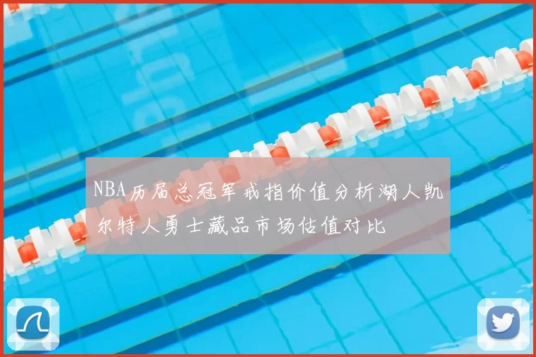 NBA历届总冠军戒指价值分析湖人凯尔特人勇士藏品市场估值对比