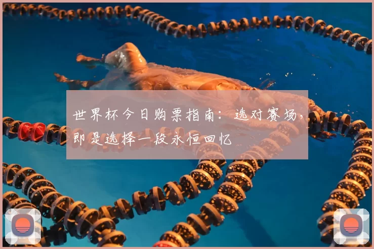 世界杯今日购票指南：选对赛场，即是选择一段永恒回忆