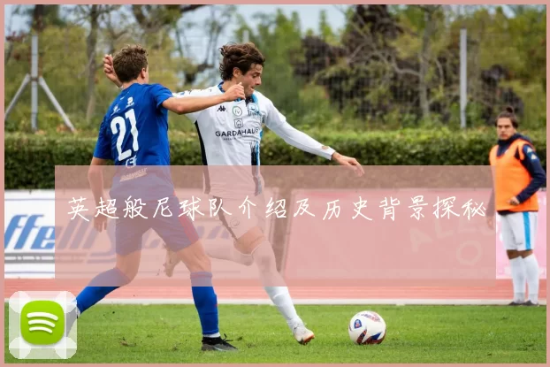 英超般尼球队介绍及历史背景探秘
