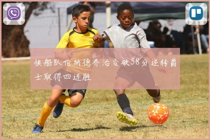 快船队伦纳德乔治合砍58分逆转爵士取得四连胜