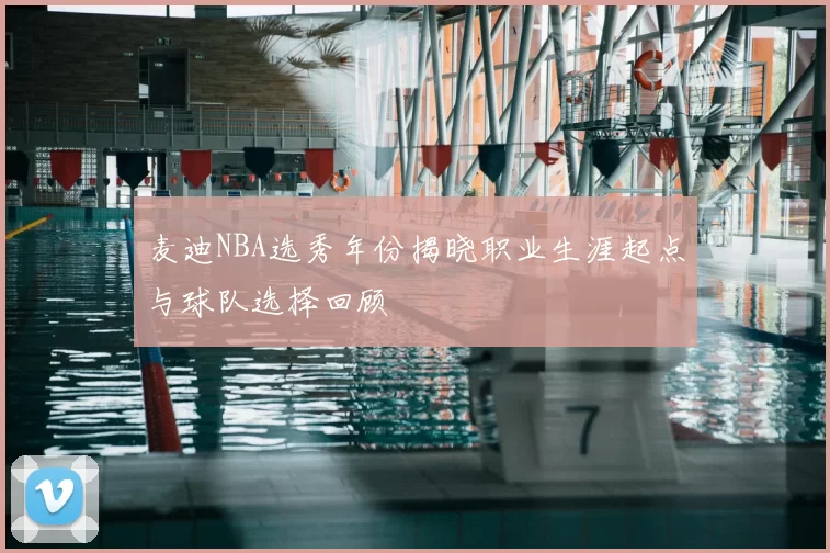 麦迪NBA选秀年份揭晓职业生涯起点与球队选择回顾