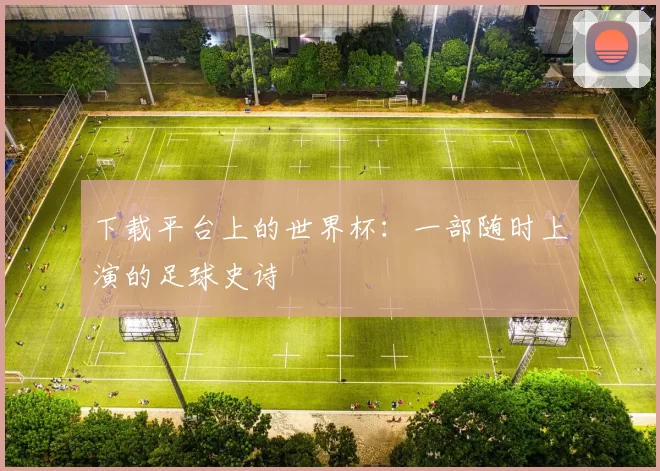 下载平台上的世界杯：一部随时上演的足球史诗