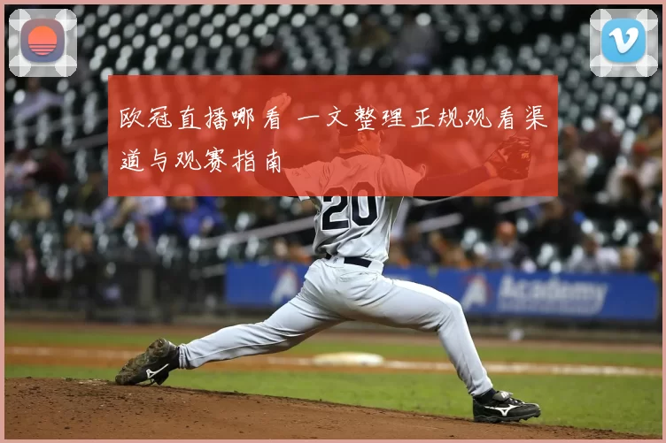 欧冠直播哪看 一文整理正规观看渠道与观赛指南
