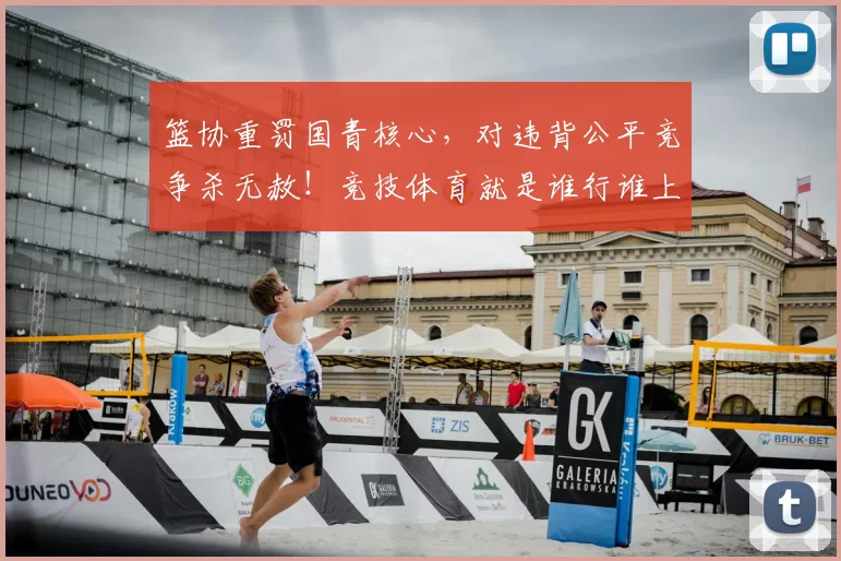 篮协重罚国青核心，对违背公平竞争杀无赦！竞技体育就是谁行谁上