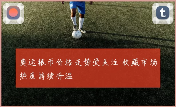 奥运银币价格走势受关注 收藏市场热度持续升温