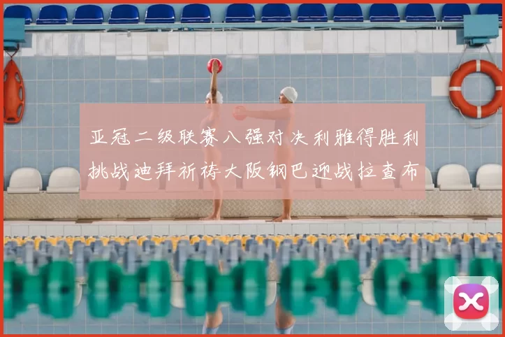 亚冠二级联赛八强对决利雅得胜利挑战迪拜祈祷大阪钢巴迎战拉查布里府