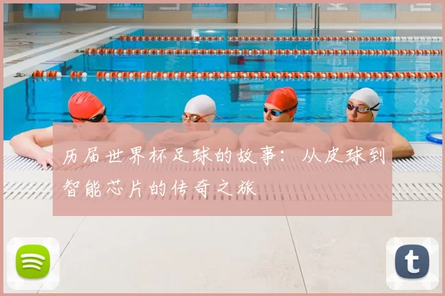 历届世界杯足球的故事:从皮球到智能芯片的传奇之旅