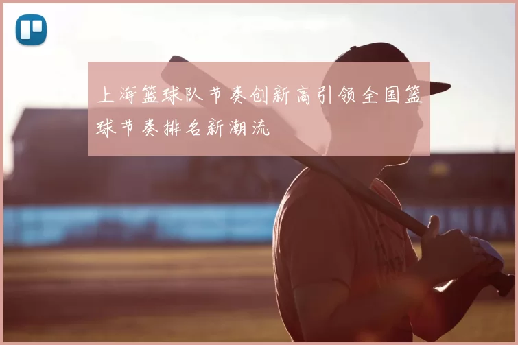 上海篮球队节奏创新高引领全国篮球节奏排名新潮流