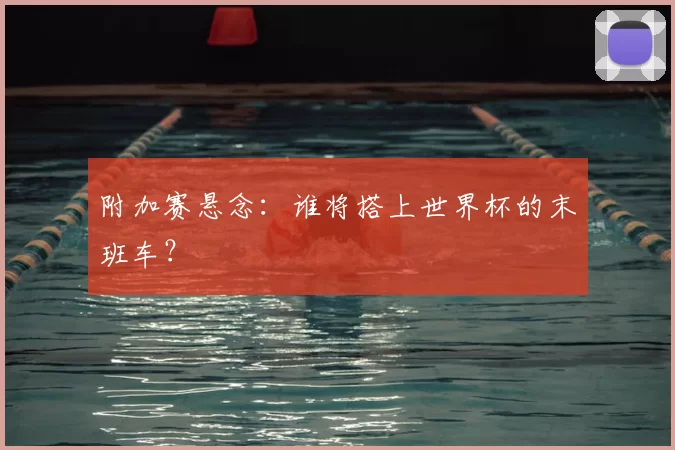 附加赛悬念：谁将搭上世界杯的末班车？