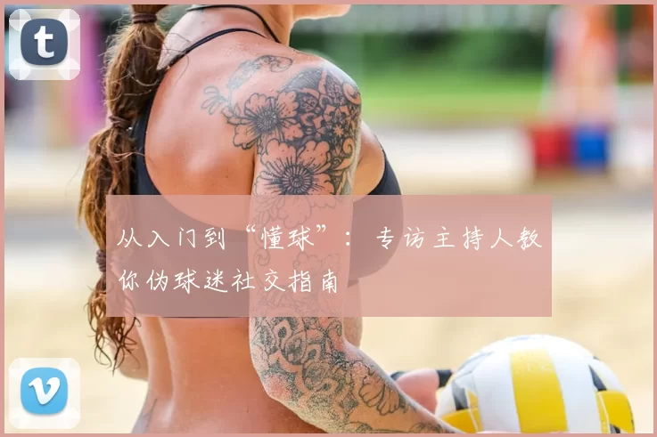 从入门到“懂球”：专访主持人教你伪球迷社交指南
