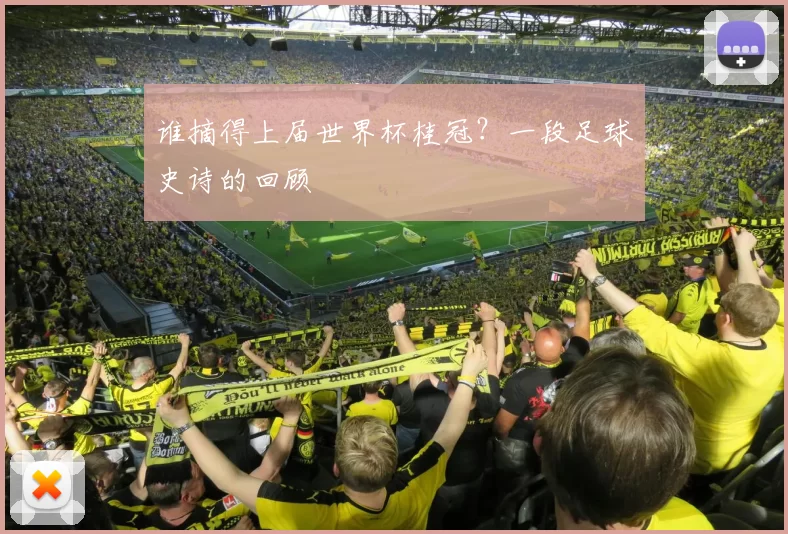 谁摘得上届世界杯桂冠？一段足球史诗的回顾