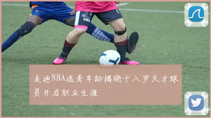 麦迪NBA选秀年龄揭晓十八岁天才球员开启职业生涯