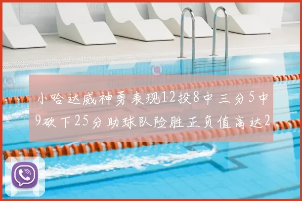 小哈达威神勇表现12投8中三分5中9砍下25分助球队险胜正负值高达27