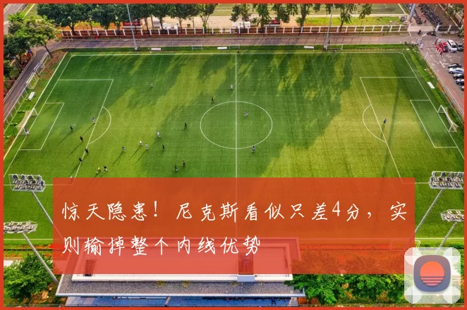 惊天隐患！尼克斯看似只差4分，实则输掉整个内线优势
