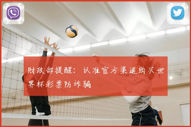 财政部提醒：认准官方渠道购买世界杯彩票防诈骗
