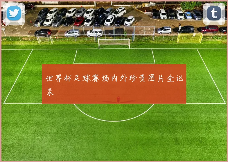 世界杯足球赛场内外珍贵图片全记录
