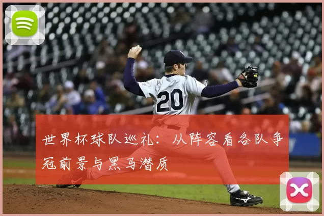 世界杯球队巡礼：从阵容看各队争冠前景与黑马潜质