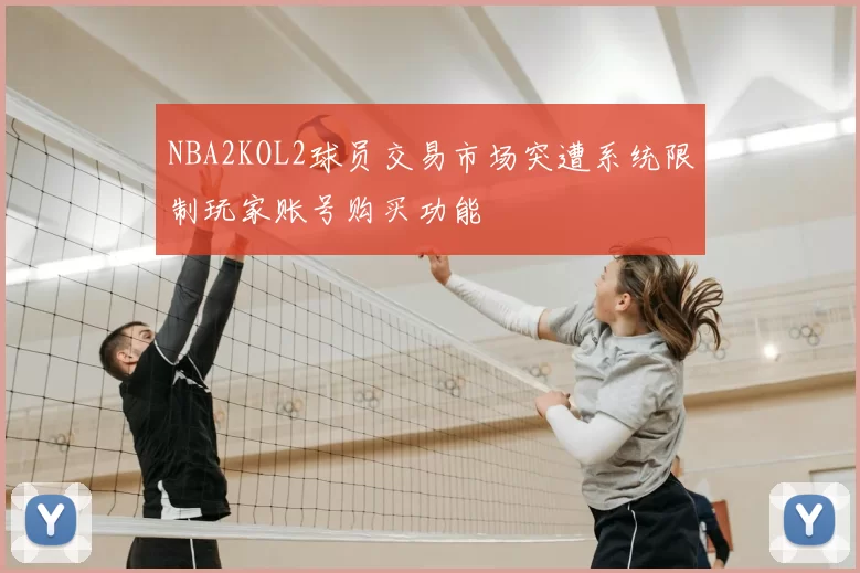 NBA2KOL2球员交易市场突遭系统限制玩家账号购买功能