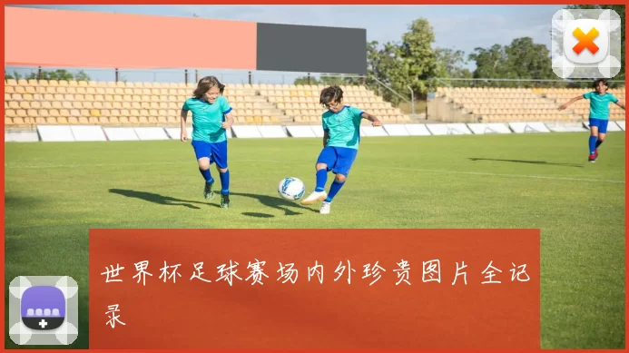 世界杯足球赛场内外珍贵图片全记录