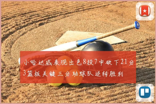 小哈达威表现出色8投7中砍下21分3篮板关键三分助球队逆转胜利