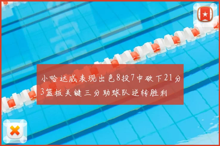 小哈达威表现出色8投7中砍下21分3篮板关键三分助球队逆转胜利