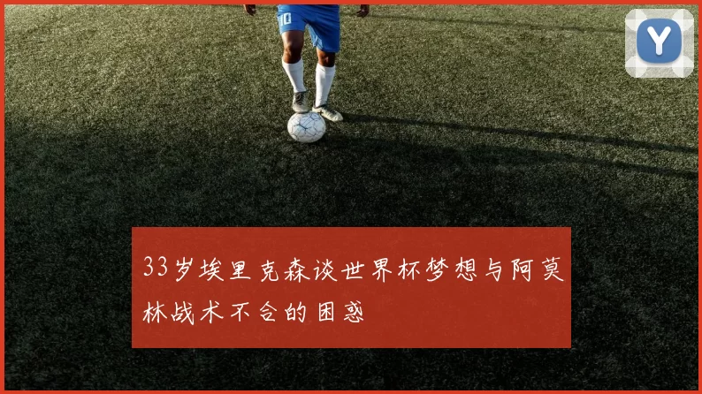 33岁埃里克森谈世界杯梦想与阿莫林战术不合的困惑