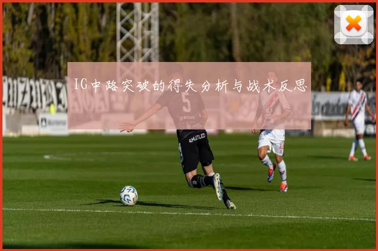 IG中路突破的得失分析与战术反思