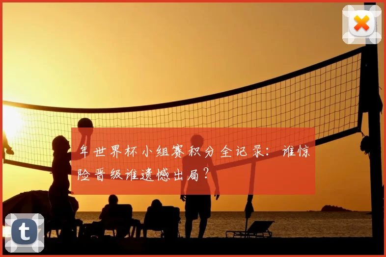 年世界杯小组赛积分全记录：谁惊险晋级谁遗憾出局？