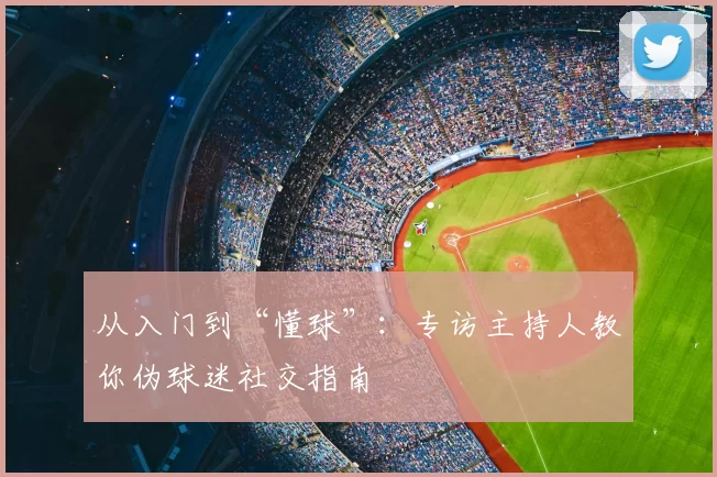 从入门到“懂球”：专访主持人教你伪球迷社交指南