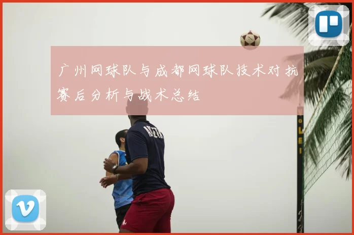 广州网球队与成都网球队技术对抗赛后分析与战术总结